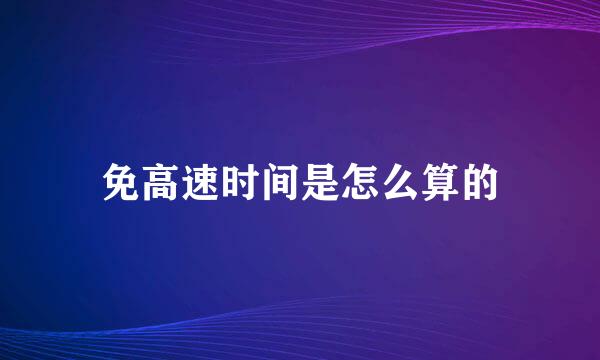 免高速时间是怎么算的