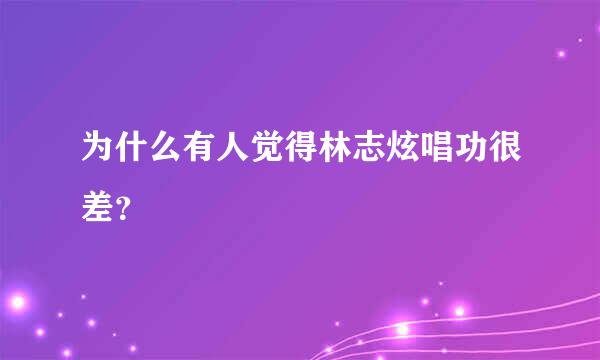 为什么有人觉得林志炫唱功很差？