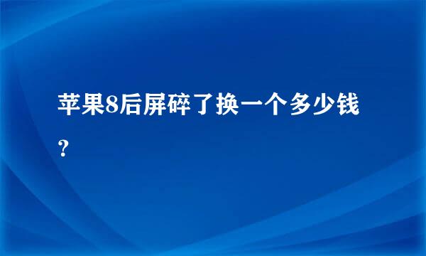 苹果8后屏碎了换一个多少钱？