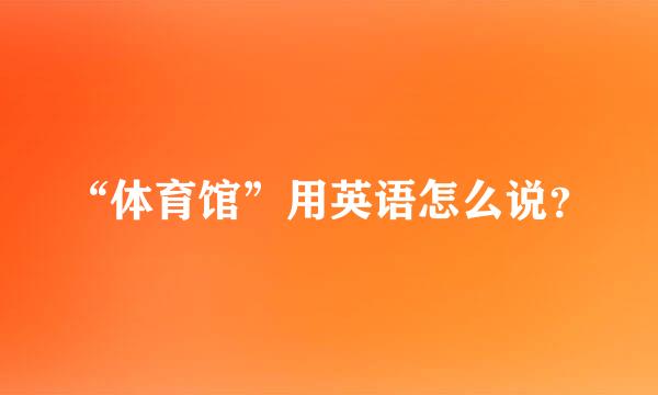 “体育馆”用英语怎么说？