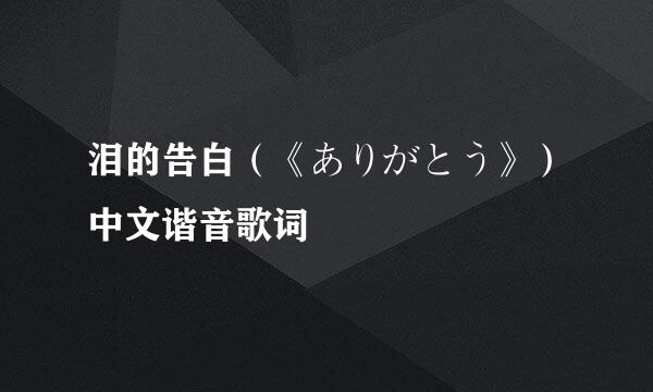 泪的告白（《ありがとう》）中文谐音歌词