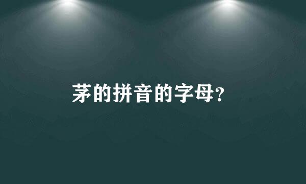 茅的拼音的字母？