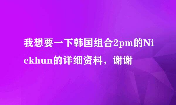 我想要一下韩国组合2pm的Nickhun的详细资料，谢谢