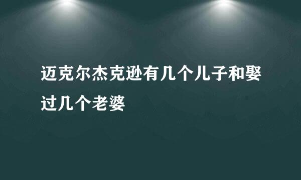 迈克尔杰克逊有几个儿子和娶过几个老婆