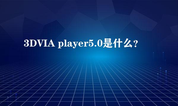 3DVIA player5.0是什么？