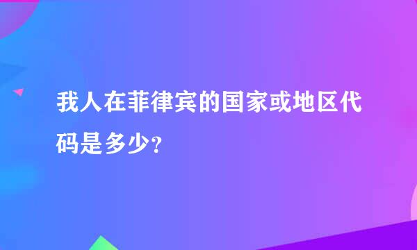 我人在菲律宾的国家或地区代码是多少？