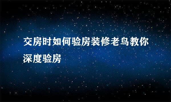 交房时如何验房装修老鸟教你深度验房