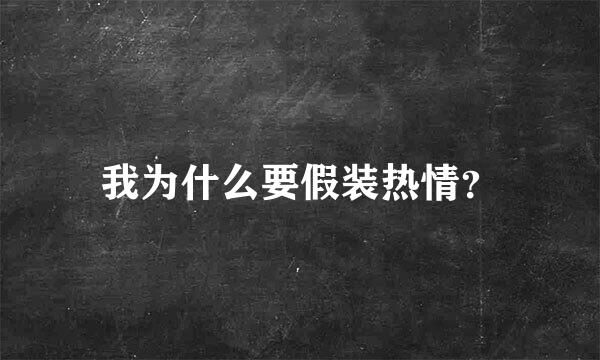 我为什么要假装热情？