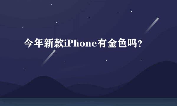 今年新款iPhone有金色吗？