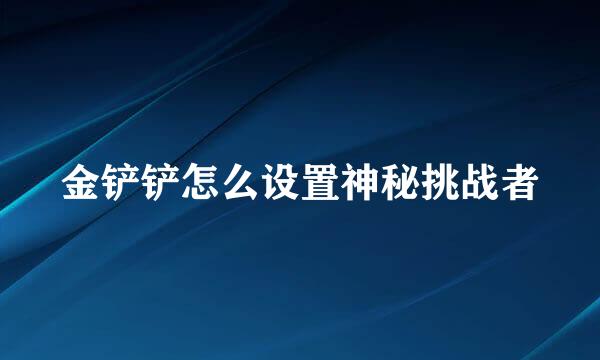 金铲铲怎么设置神秘挑战者