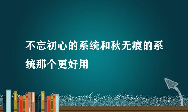 不忘初心的系统和秋无痕的系统那个更好用