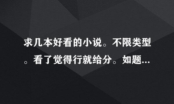 求几本好看的小说。不限类型。看了觉得行就给分。如题 谢谢了