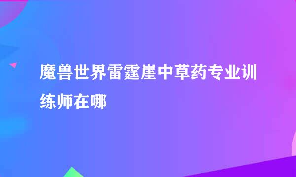 魔兽世界雷霆崖中草药专业训练师在哪