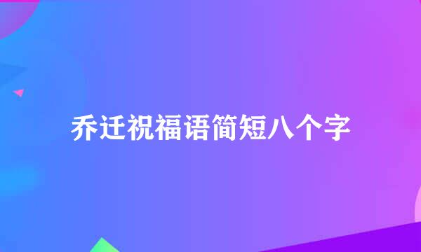 乔迁祝福语简短八个字