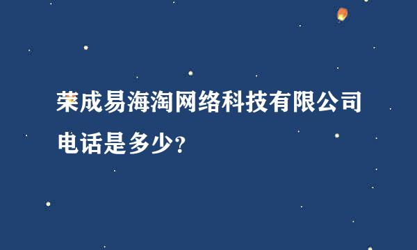 荣成易海淘网络科技有限公司电话是多少？