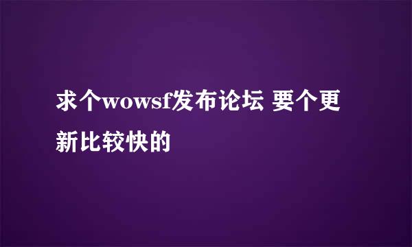 求个wowsf发布论坛 要个更新比较快的