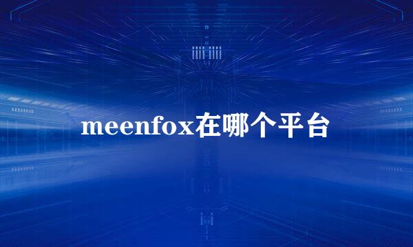 meenfox在哪个平台