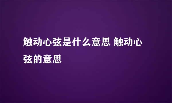 触动心弦是什么意思 触动心弦的意思