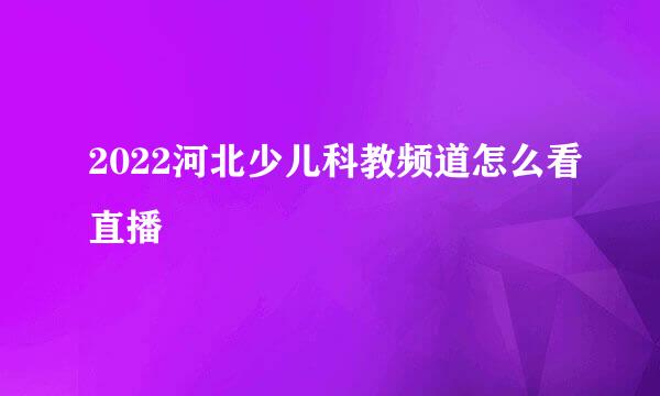 2022河北少儿科教频道怎么看直播