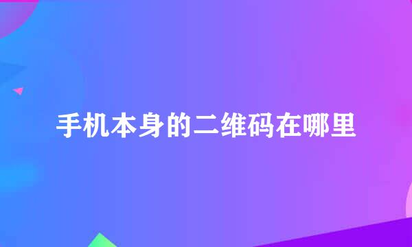 手机本身的二维码在哪里