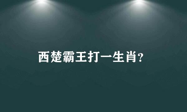 西楚霸王打一生肖？