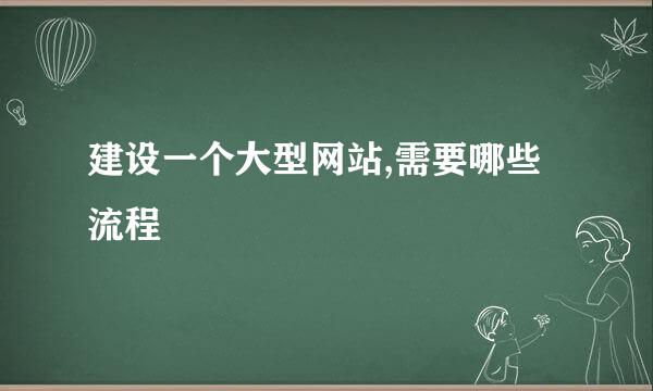 建设一个大型网站,需要哪些流程