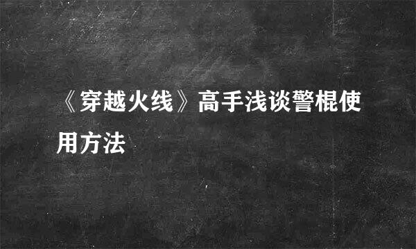 《穿越火线》高手浅谈警棍使用方法