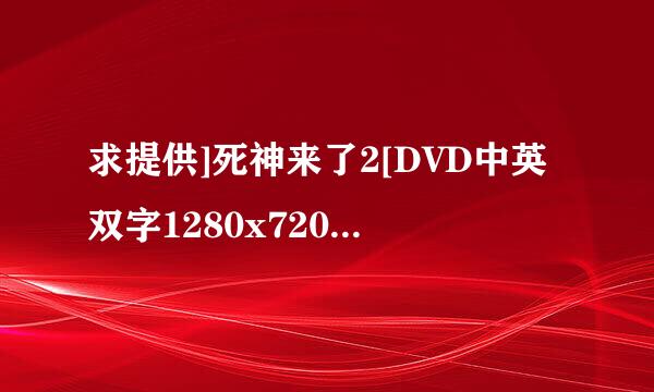 求提供]死神来了2[DVD中英双字1280x720高清版无水印]种子下载，跪谢