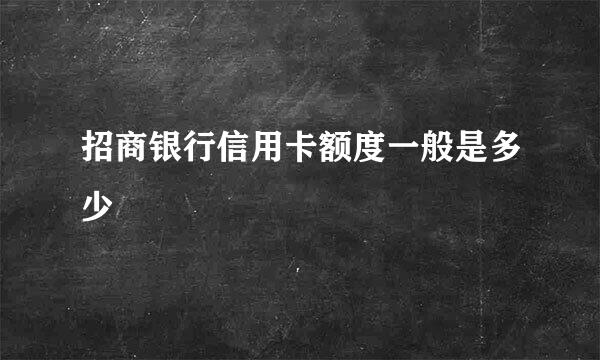 招商银行信用卡额度一般是多少