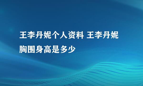 王李丹妮个人资料 王李丹妮胸围身高是多少