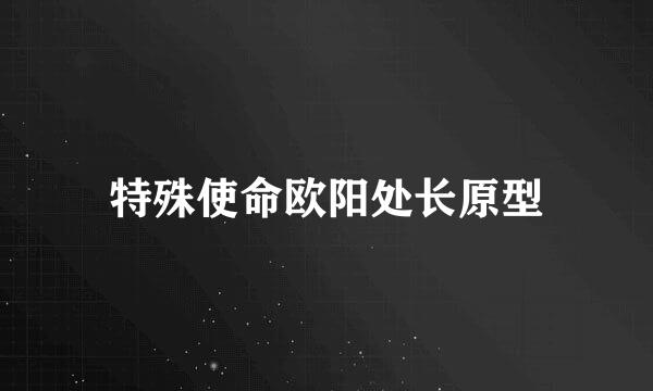 特殊使命欧阳处长原型