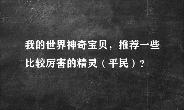 我的世界神奇宝贝，推荐一些比较厉害的精灵（平民）？