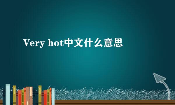 Very hot中文什么意思