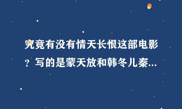 究竟有没有情天长恨这部电影？写的是蒙天放和韩冬儿秦始皇和妹姜4人的悲恋故事？