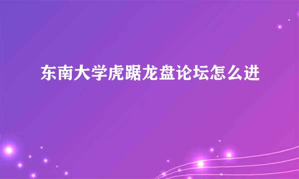 东南大学虎踞龙盘论坛怎么进