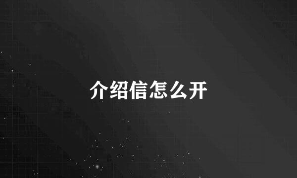 介绍信怎么开