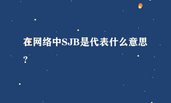 在网络中SJB是代表什么意思？