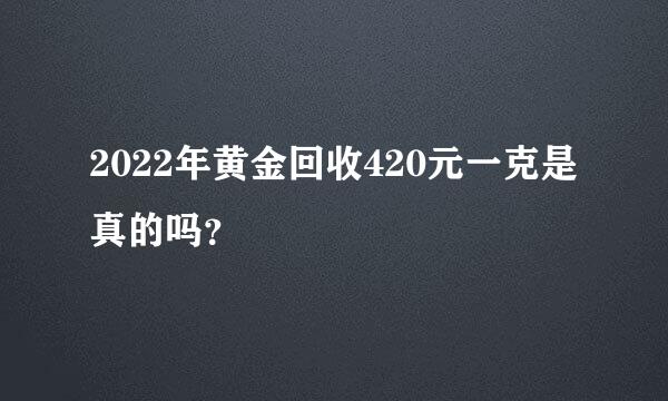 2022年黄金回收420元一克是真的吗？