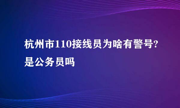 杭州市110接线员为啥有警号?是公务员吗