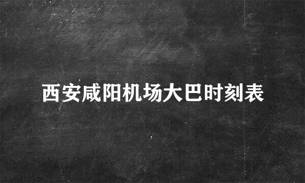 西安咸阳机场大巴时刻表