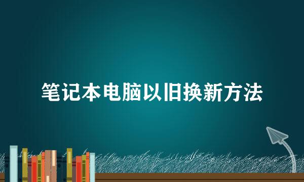 笔记本电脑以旧换新方法