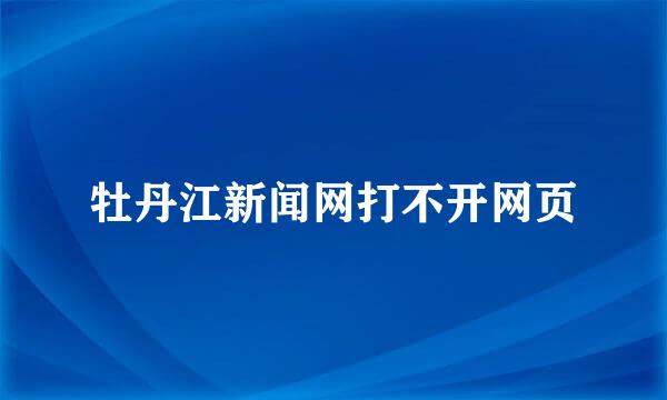 牡丹江新闻网打不开网页