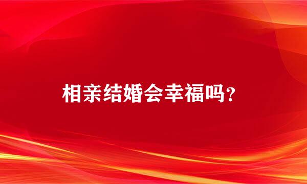 相亲结婚会幸福吗？