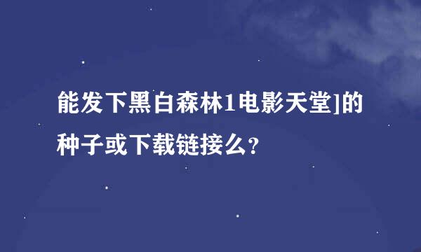 能发下黑白森林1电影天堂]的种子或下载链接么？