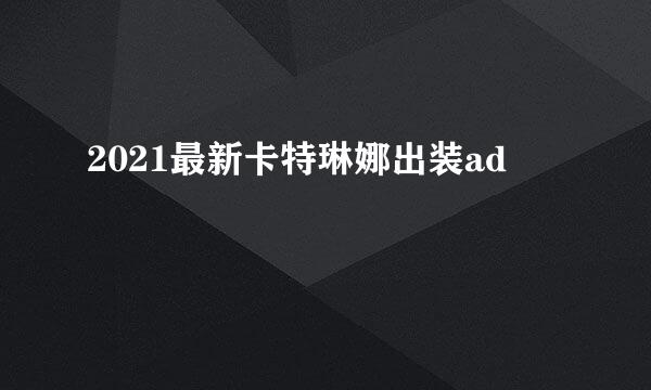 2021最新卡特琳娜出装ad