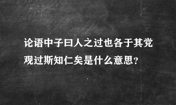 论语中子曰人之过也各于其党观过斯知仁矣是什么意思？