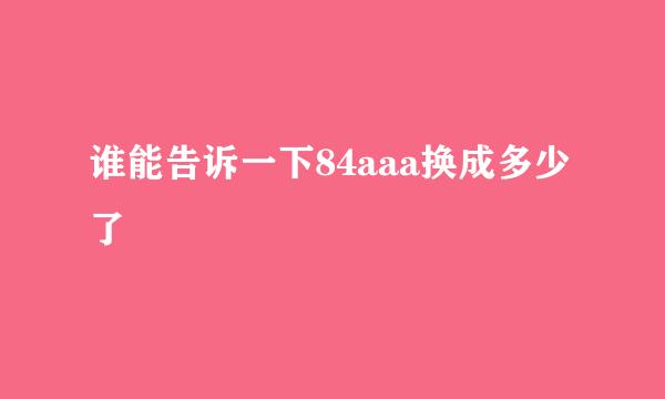 谁能告诉一下84aaa换成多少了