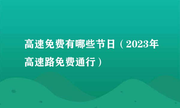 高速免费有哪些节日（2023年高速路免费通行）