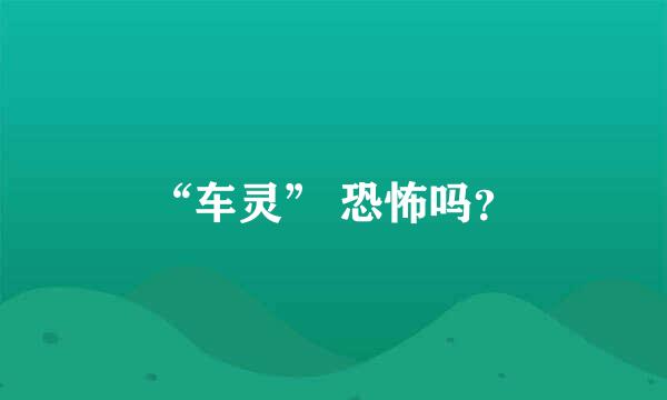 “车灵” 恐怖吗？