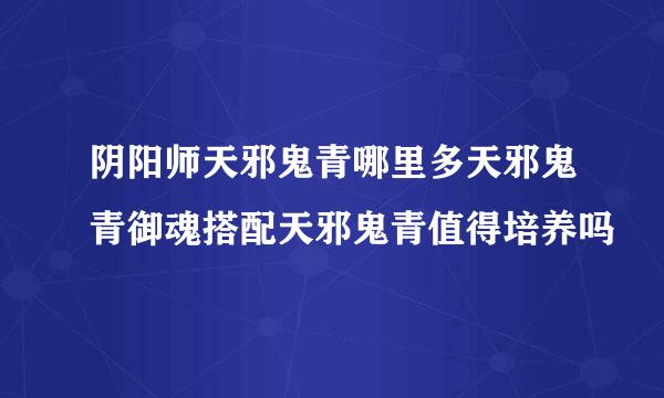 阴阳师天邪鬼青哪里多天邪鬼青御魂搭配天邪鬼青值得培养吗